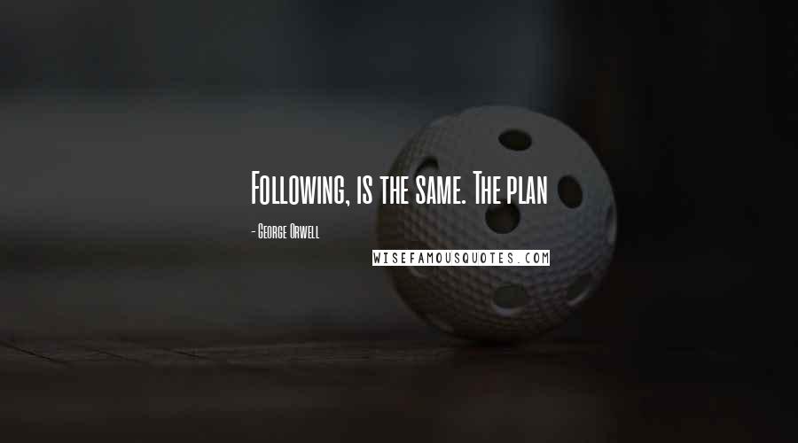 George Orwell Quotes: Following, is the same. The plan
