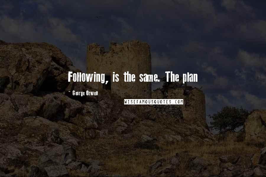 George Orwell Quotes: Following, is the same. The plan