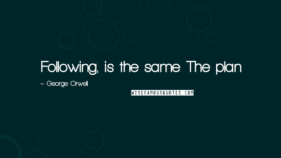 George Orwell Quotes: Following, is the same. The plan