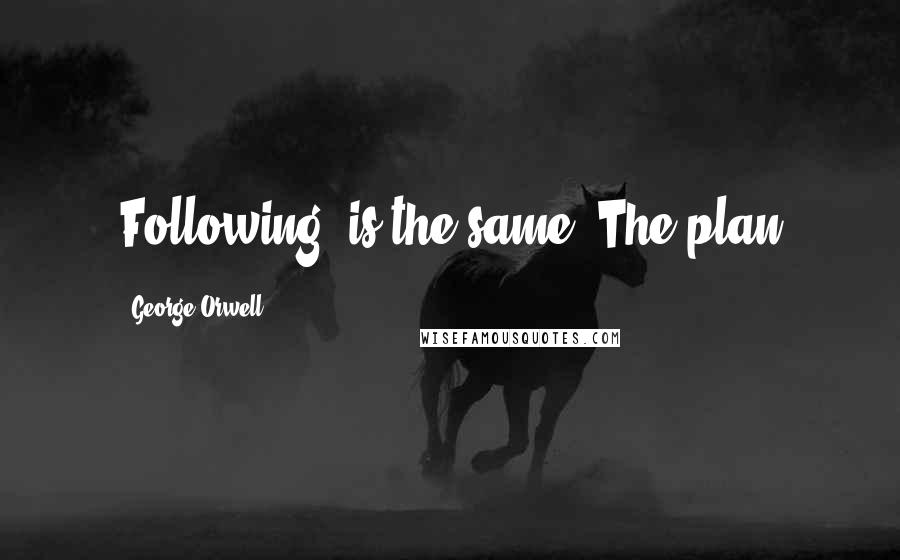 George Orwell Quotes: Following, is the same. The plan