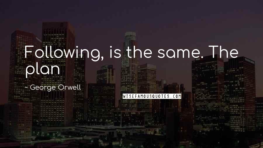 George Orwell Quotes: Following, is the same. The plan