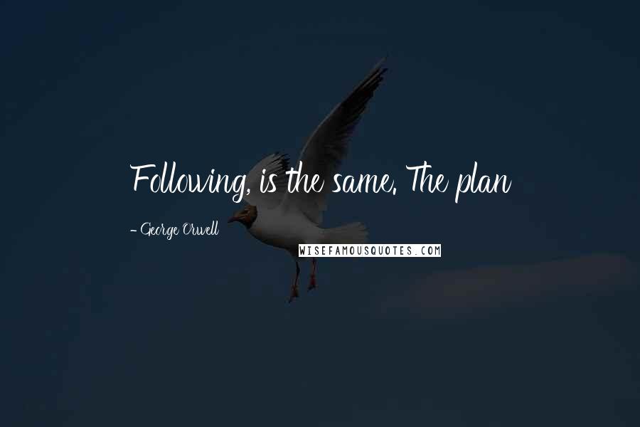 George Orwell Quotes: Following, is the same. The plan