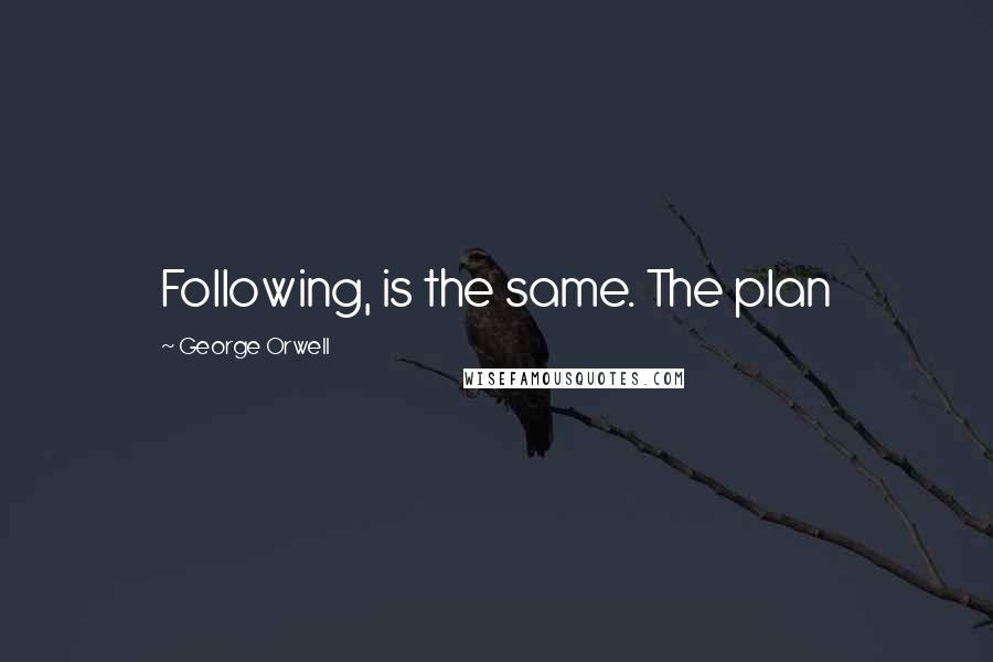 George Orwell Quotes: Following, is the same. The plan