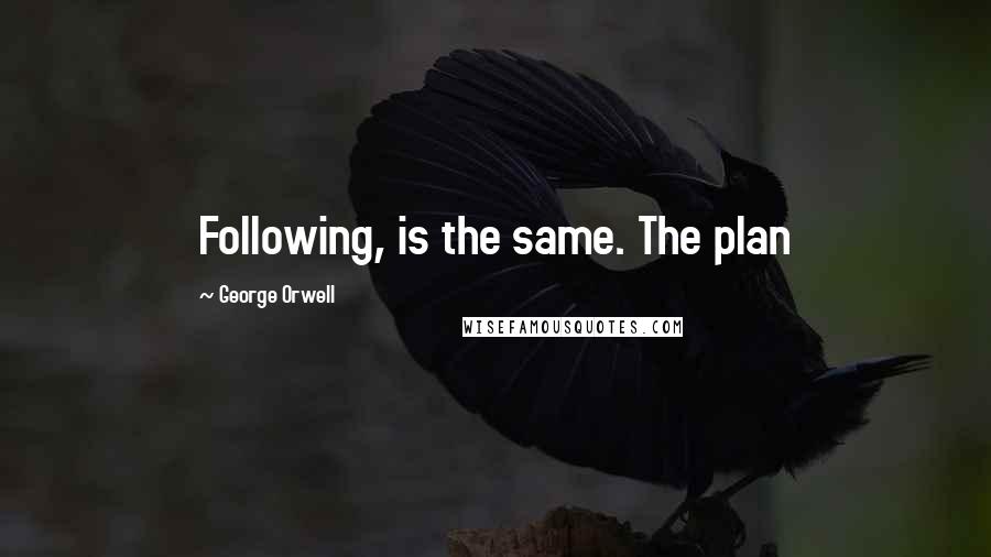 George Orwell Quotes: Following, is the same. The plan