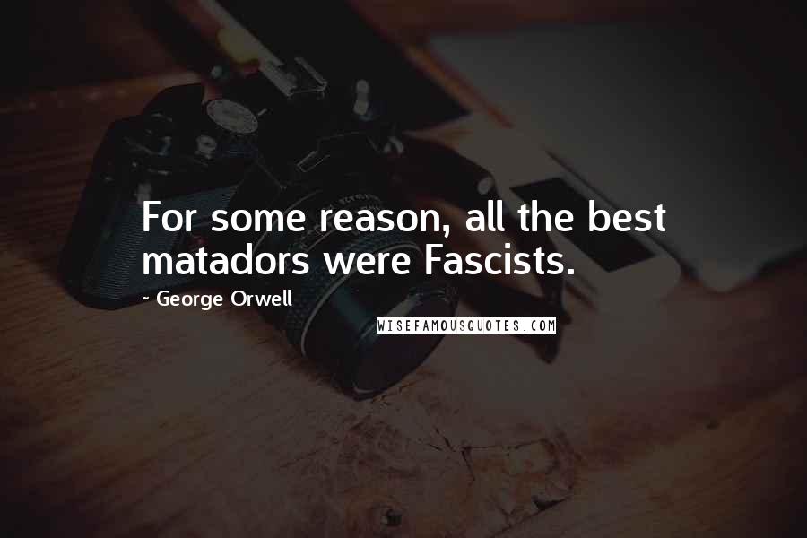 George Orwell Quotes: For some reason, all the best matadors were Fascists.