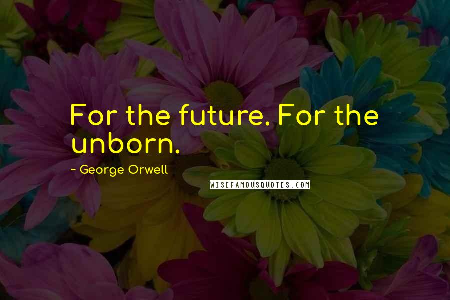 George Orwell Quotes: For the future. For the unborn.