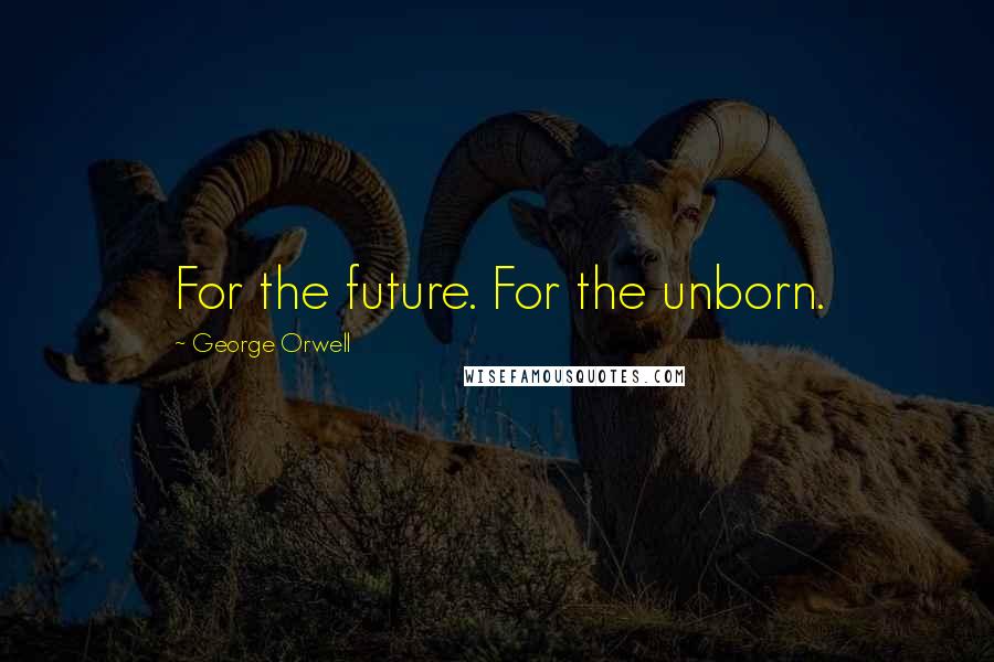 George Orwell Quotes: For the future. For the unborn.