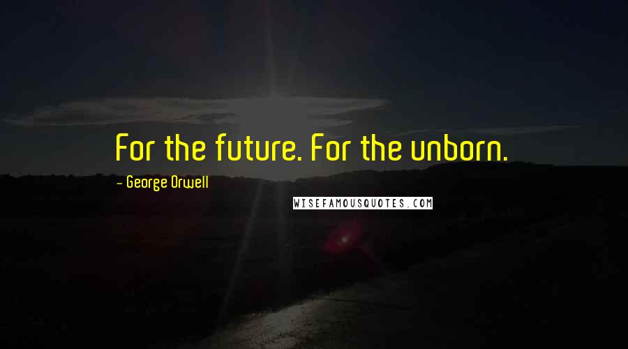 George Orwell Quotes: For the future. For the unborn.