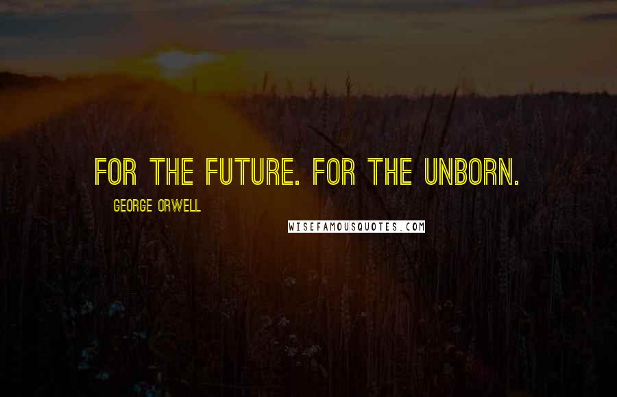 George Orwell Quotes: For the future. For the unborn.