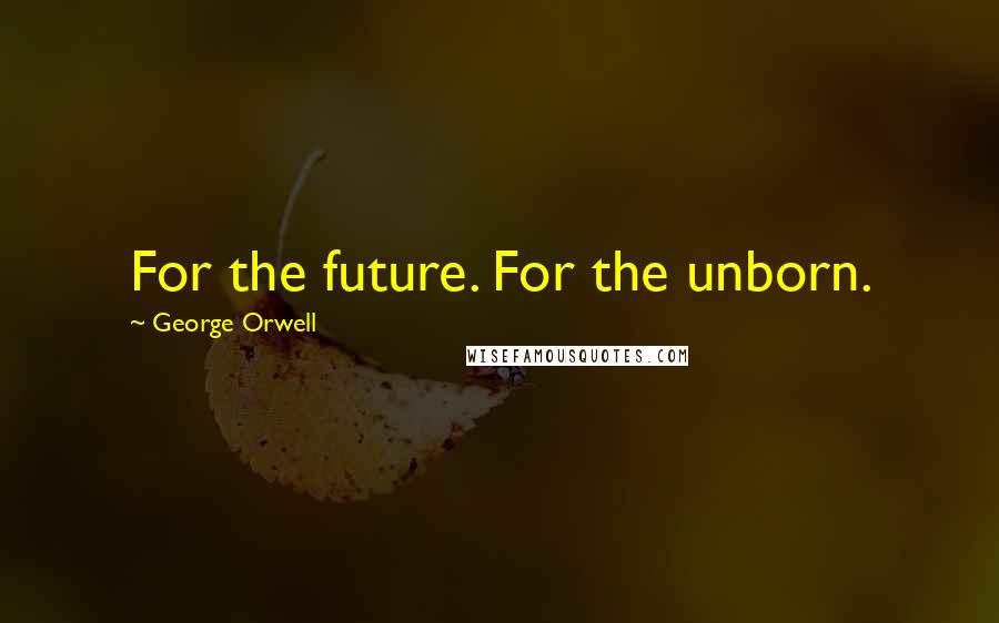 George Orwell Quotes: For the future. For the unborn.