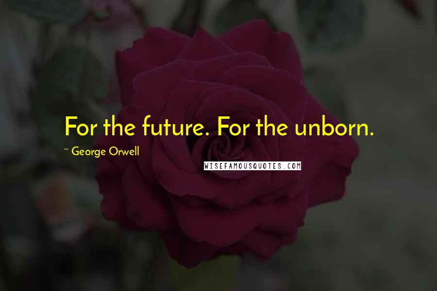 George Orwell Quotes: For the future. For the unborn.