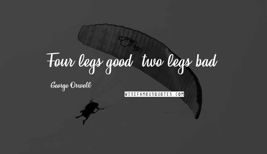 George Orwell Quotes: Four legs good, two legs bad.