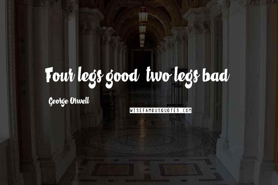 George Orwell Quotes: Four legs good, two legs bad.