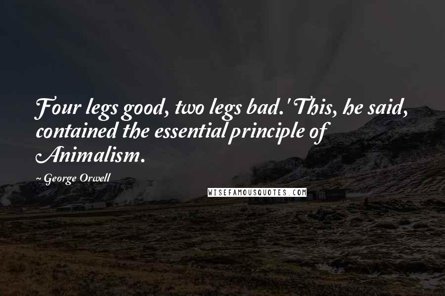 George Orwell Quotes: Four legs good, two legs bad.' This, he said, contained the essential principle of Animalism.