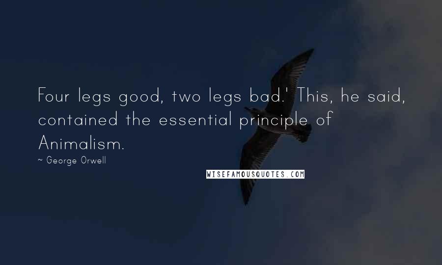 George Orwell Quotes: Four legs good, two legs bad.' This, he said, contained the essential principle of Animalism.