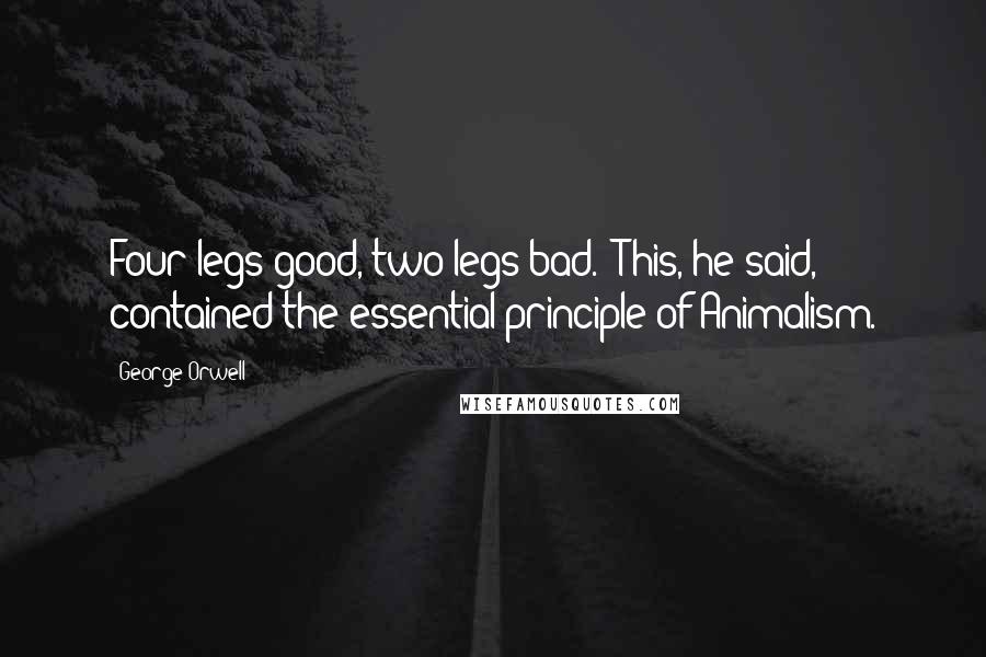 George Orwell Quotes: Four legs good, two legs bad.' This, he said, contained the essential principle of Animalism.
