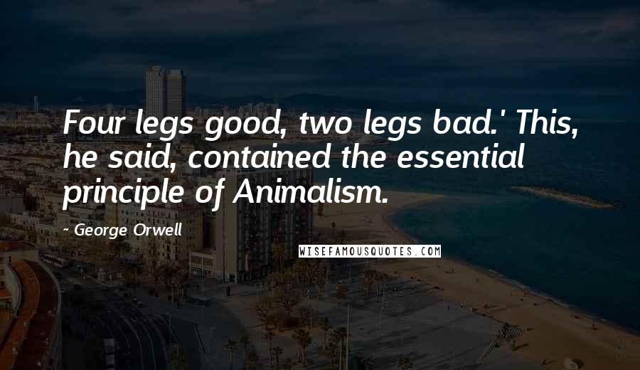 George Orwell Quotes: Four legs good, two legs bad.' This, he said, contained the essential principle of Animalism.