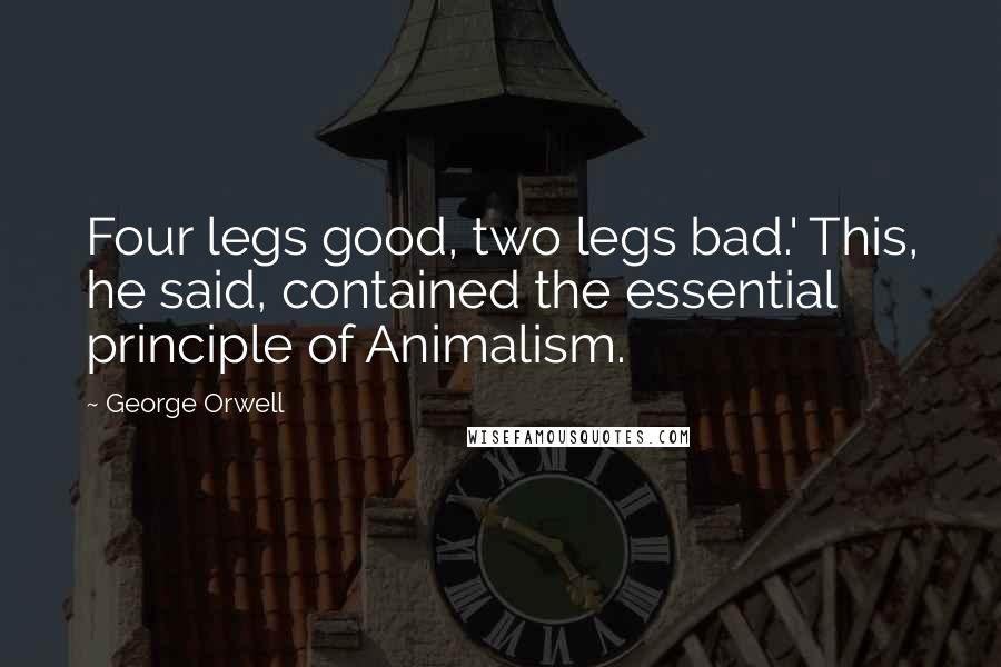 George Orwell Quotes: Four legs good, two legs bad.' This, he said, contained the essential principle of Animalism.