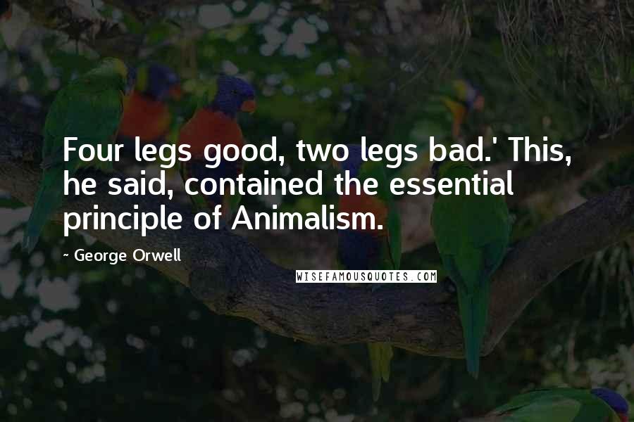George Orwell Quotes: Four legs good, two legs bad.' This, he said, contained the essential principle of Animalism.