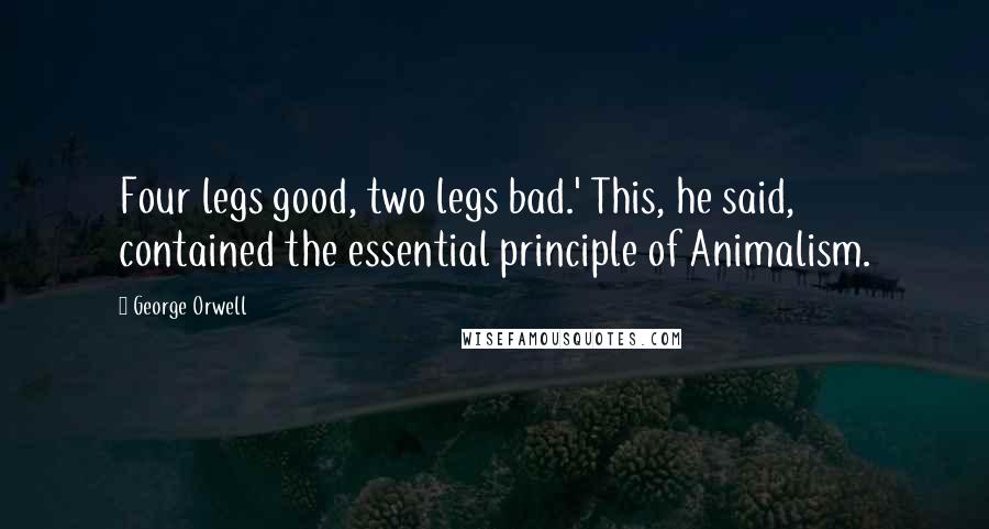 George Orwell Quotes: Four legs good, two legs bad.' This, he said, contained the essential principle of Animalism.