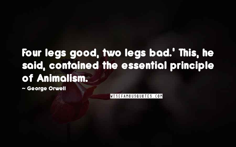 George Orwell Quotes: Four legs good, two legs bad.' This, he said, contained the essential principle of Animalism.