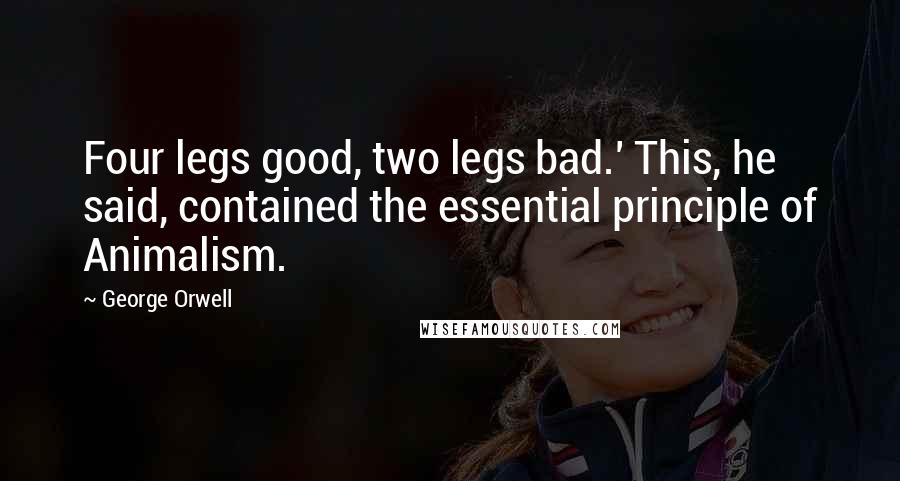 George Orwell Quotes: Four legs good, two legs bad.' This, he said, contained the essential principle of Animalism.