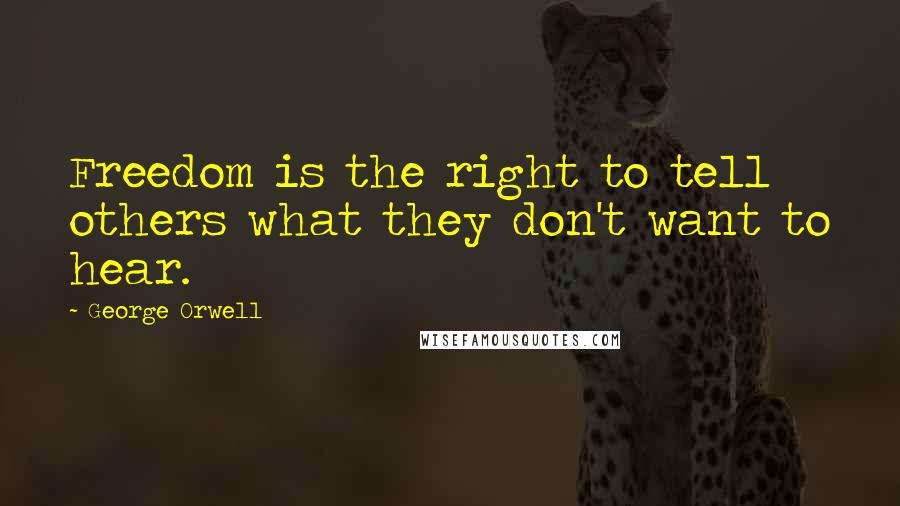 George Orwell Quotes: Freedom is the right to tell others what they don't want to hear.