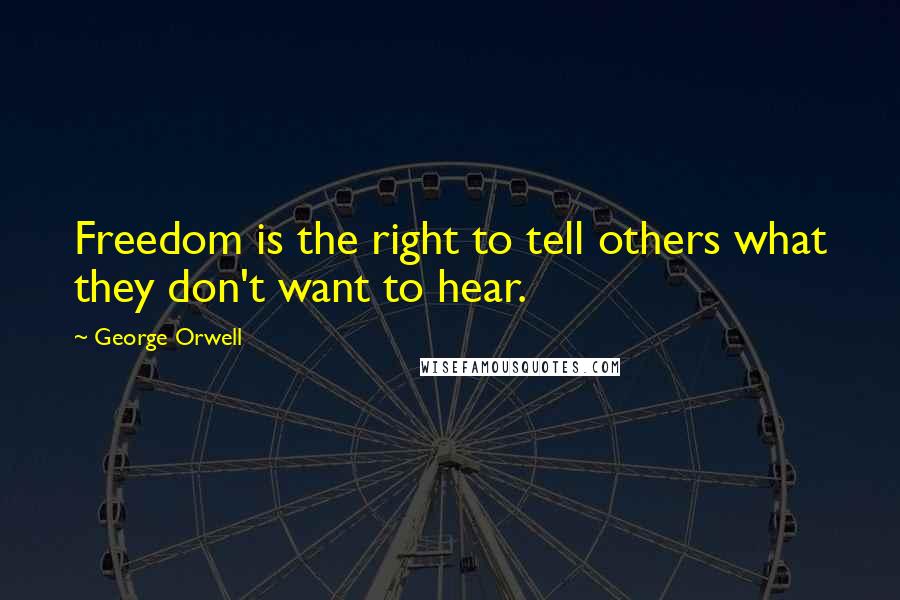 George Orwell Quotes: Freedom is the right to tell others what they don't want to hear.