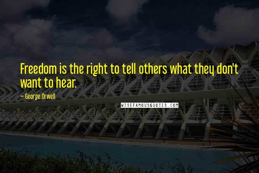 George Orwell Quotes: Freedom is the right to tell others what they don't want to hear.
