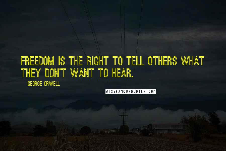 George Orwell Quotes: Freedom is the right to tell others what they don't want to hear.