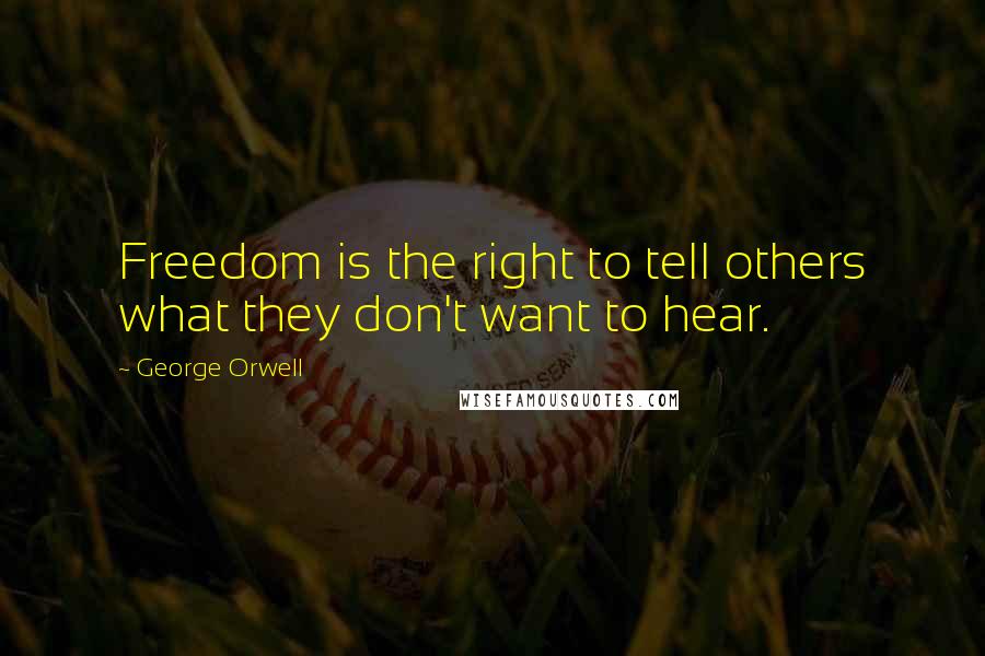 George Orwell Quotes: Freedom is the right to tell others what they don't want to hear.