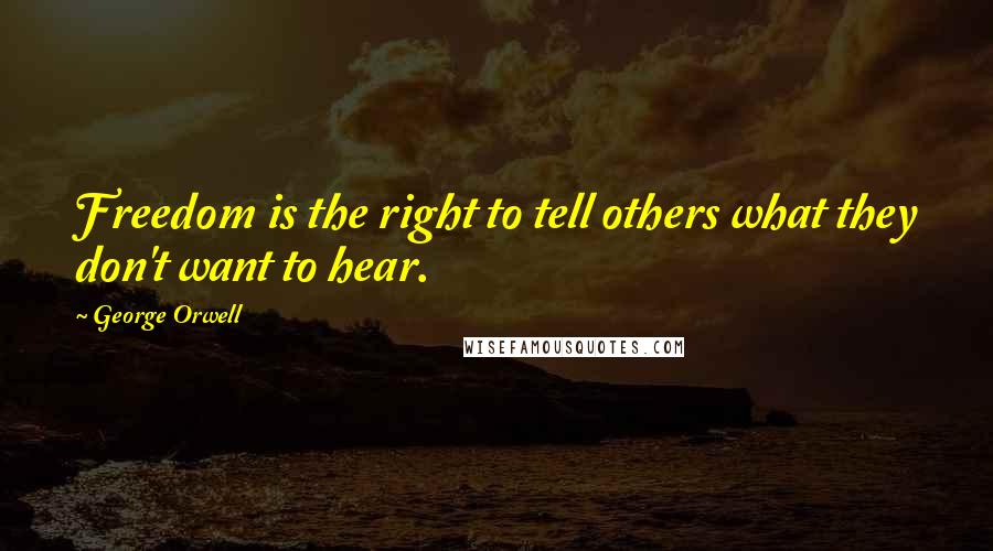 George Orwell Quotes: Freedom is the right to tell others what they don't want to hear.