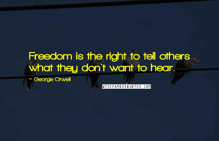 George Orwell Quotes: Freedom is the right to tell others what they don't want to hear.