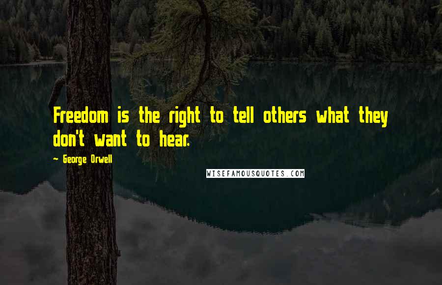 George Orwell Quotes: Freedom is the right to tell others what they don't want to hear.
