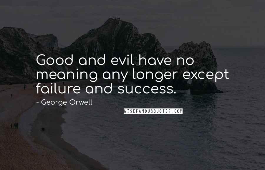 George Orwell Quotes: Good and evil have no meaning any longer except failure and success.