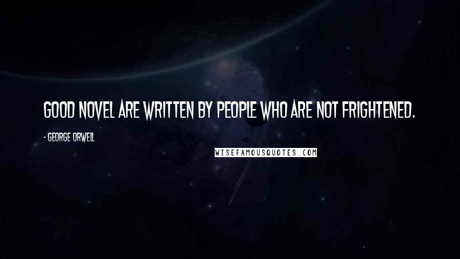 George Orwell Quotes: Good novel are written by people who are not frightened.