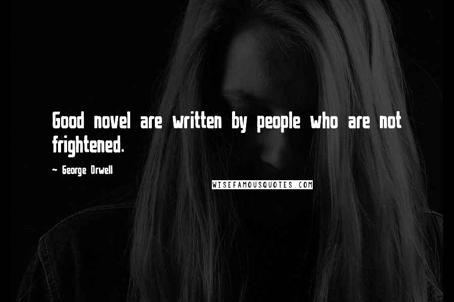 George Orwell Quotes: Good novel are written by people who are not frightened.