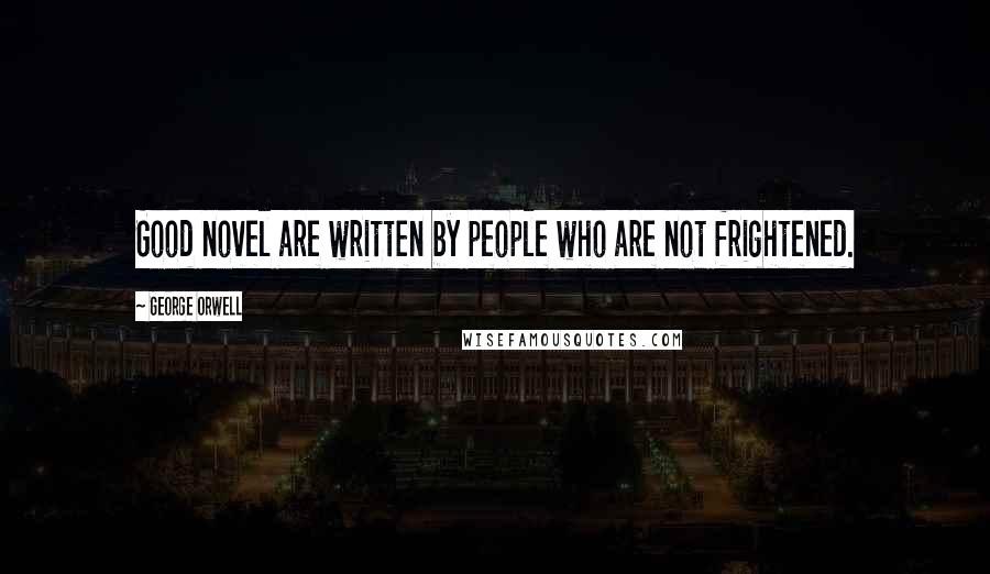 George Orwell Quotes: Good novel are written by people who are not frightened.