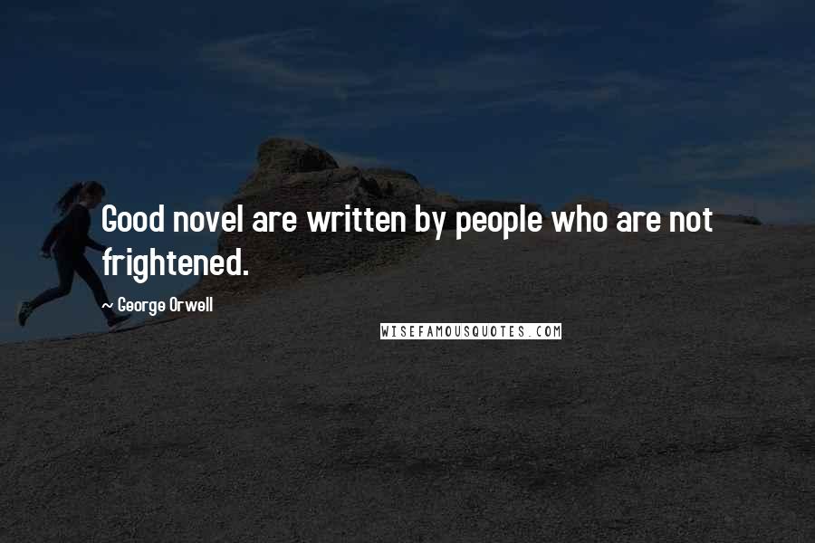 George Orwell Quotes: Good novel are written by people who are not frightened.