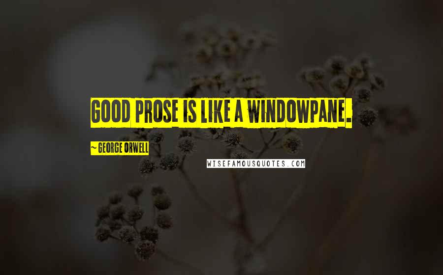 George Orwell Quotes: Good prose is like a windowpane.