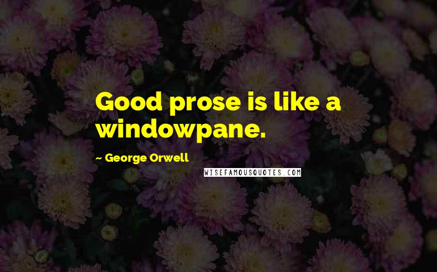 George Orwell Quotes: Good prose is like a windowpane.