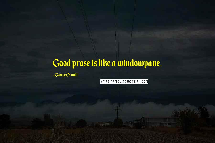 George Orwell Quotes: Good prose is like a windowpane.