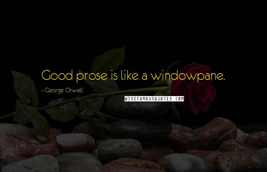 George Orwell Quotes: Good prose is like a windowpane.