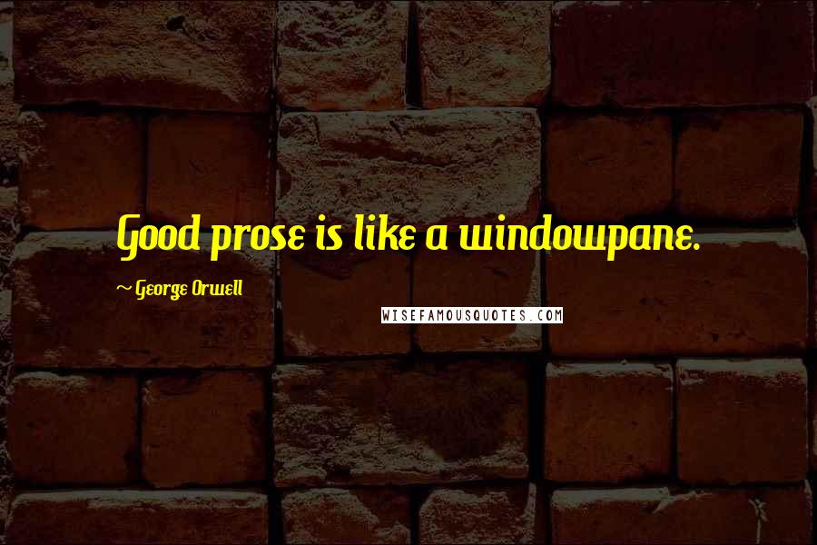 George Orwell Quotes: Good prose is like a windowpane.