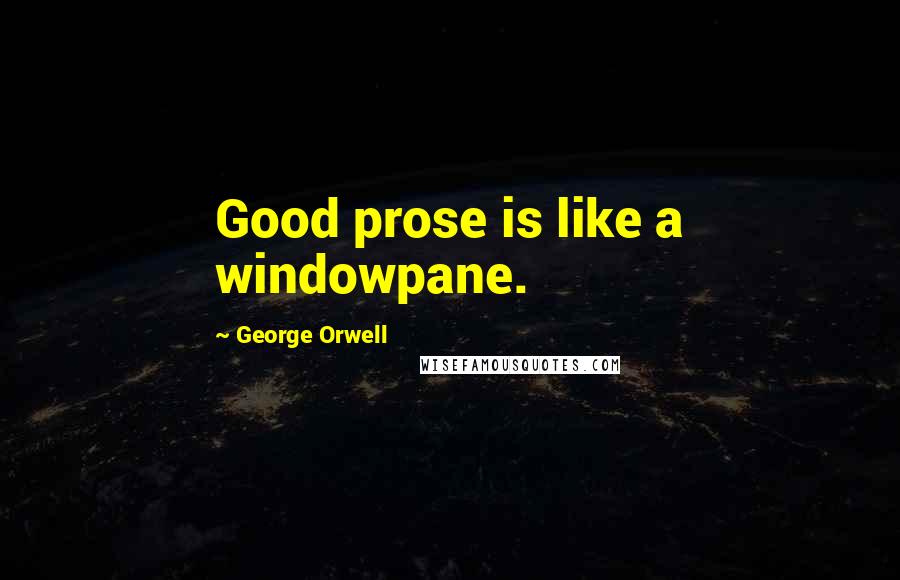 George Orwell Quotes: Good prose is like a windowpane.