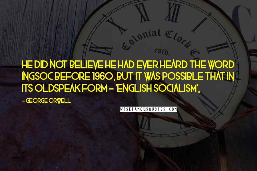 George Orwell Quotes: He did not believe he had ever heard the word Ingsoc before 1960, but it was possible that in its Oldspeak form - 'English Socialism',