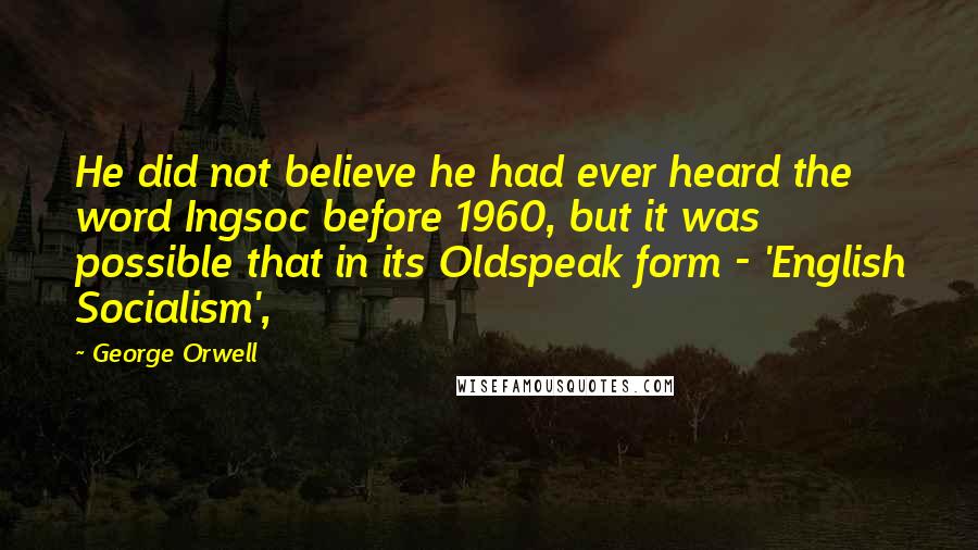 George Orwell Quotes: He did not believe he had ever heard the word Ingsoc before 1960, but it was possible that in its Oldspeak form - 'English Socialism',