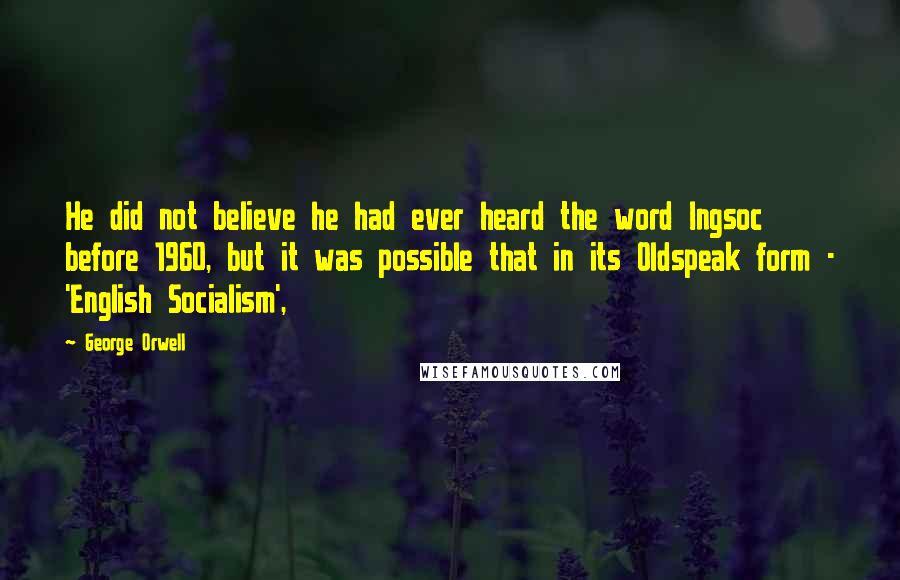 George Orwell Quotes: He did not believe he had ever heard the word Ingsoc before 1960, but it was possible that in its Oldspeak form - 'English Socialism',