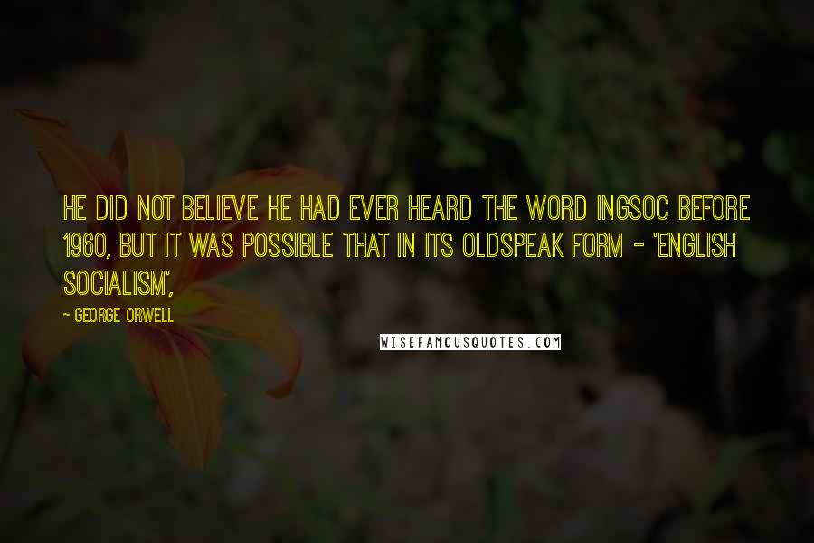 George Orwell Quotes: He did not believe he had ever heard the word Ingsoc before 1960, but it was possible that in its Oldspeak form - 'English Socialism',