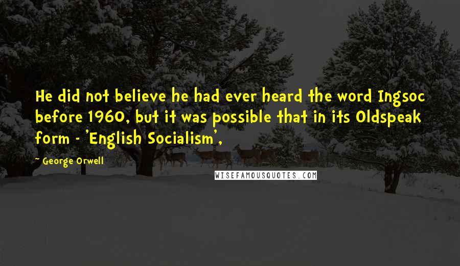 George Orwell Quotes: He did not believe he had ever heard the word Ingsoc before 1960, but it was possible that in its Oldspeak form - 'English Socialism',